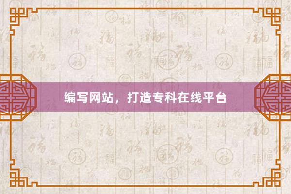 编写网站,打造专科在线平台